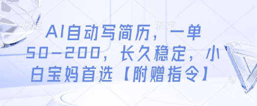 AI自动写简历，一单50-200，长久稳定，小白宝妈首选【附赠指令】-源码天堂