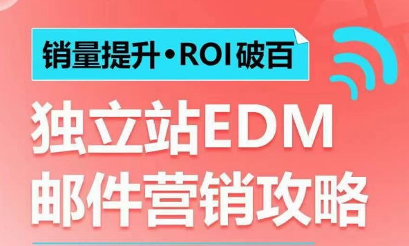 销量提升•ROI破百 独立站EDM邮件营销攻略，如何通过邮件营销每年获得100万美金销售额!-源码天堂