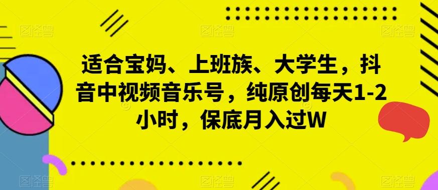适合宝妈、上班族、大学生，抖音中视频音乐号，纯原创每天1-2小时，保底月入过W-源码天堂