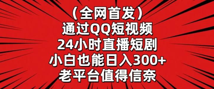 全网首发，通过QQ短视频24小时直播短剧，小白也能日入300+【揭秘】-源码天堂