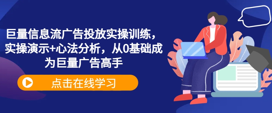巨量信息流广告投放实操训练，实操演示+心法分析，从0基础成为巨量广告高手-源码天堂