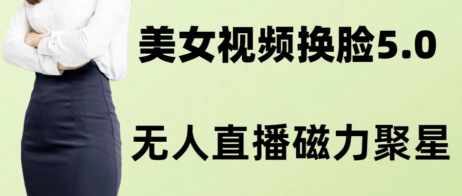 AI换脸美女玩法5.0，配合无人直播小铃铛超快变现-源码天堂