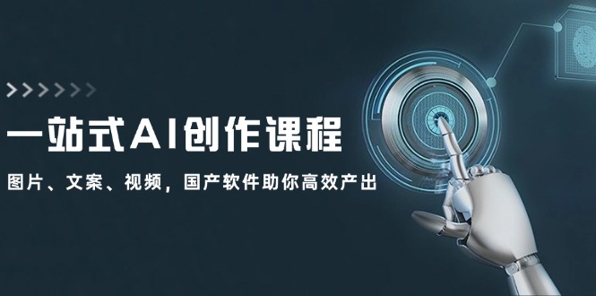 一站式AI创作课程：图片、文案、视频，国产软件助你高效产出-源码天堂
