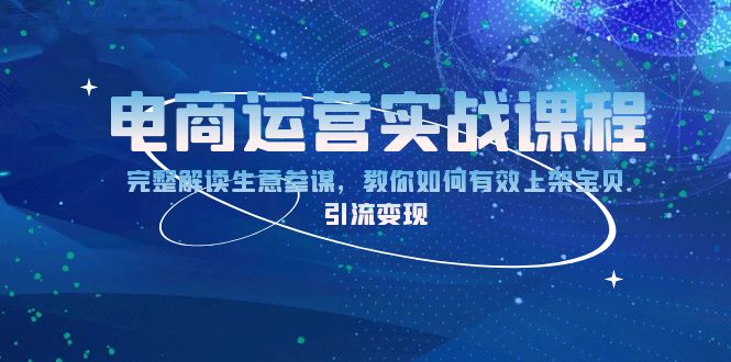 电商运营实战课程：完整解读生意参谋，教你如何有效上架宝贝，引流变现-源码天堂