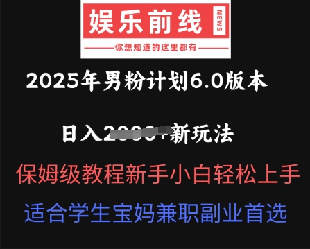 2025年男粉计划6.0版本，日入多张新玩法，保姆级教程新手小白轻松上手，适合学生宝妈兼职副业首选-源码天堂