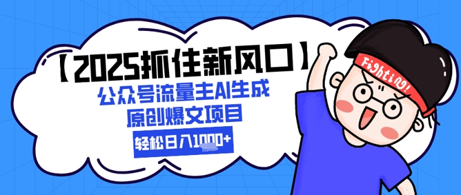 【2025抓住新风口】公众号流量主AI生成原创爆文项目，新手小白轻松日入1k+-源码天堂