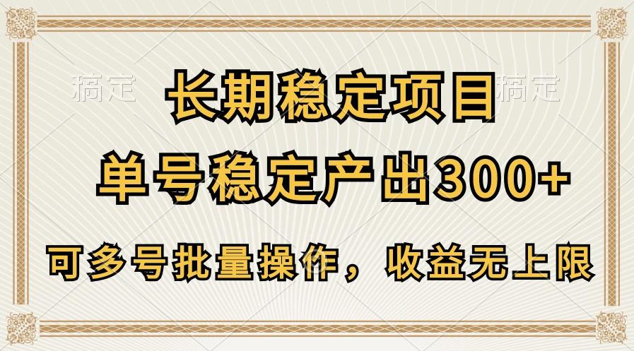 长期稳定项目，单号稳定产出300+，可多号批量操作，收益无上限-源码天堂