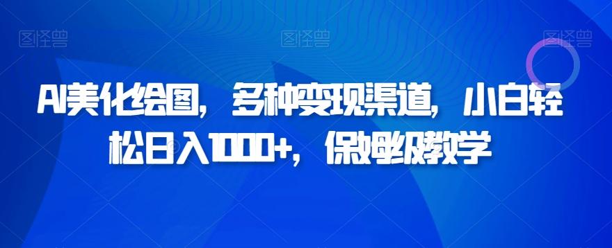 AI美化绘图，多种变现渠道，小白轻松日入1000+，保姆级教学-源码天堂