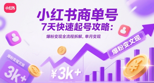 小红书商单号7天快速起号攻略：爆粉变现全流程拆解，单月变现3k+-源码天堂