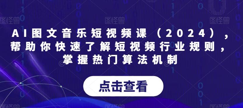 AI图文音乐短视频课(2024),帮助你快速了解短视频行业规则，掌握热门算法机制-源码天堂