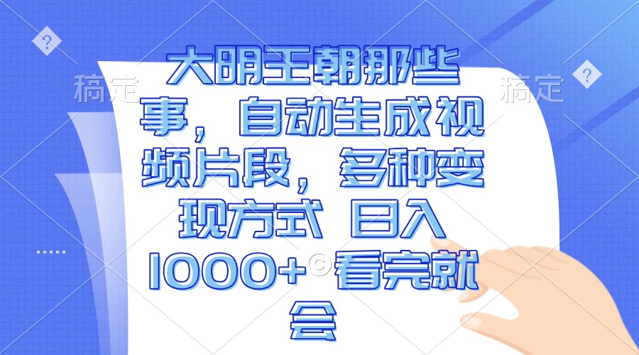 大明王朝那些事，自动生成视频片段，多种变现方式 日入1000+ 看完就会-源码天堂