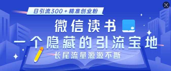 微信读书，一个隐藏的引流宝地，不为人知的小众打法，日引流300+精准创业粉，长尾流量源源不断-源码天堂