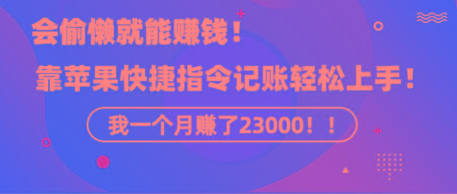《会偷懒就能赚钱！靠苹果快捷指令自动记账轻松上手，一个月变现23000！》-源码天堂