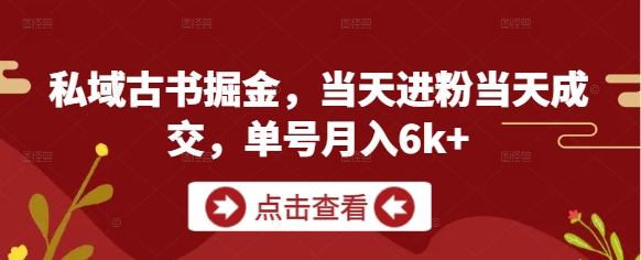 私域古书掘金，当天进粉当天成交，单号月入6k+-源码天堂