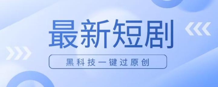 日入四位数最新短剧玩法，使用黑科技一键过原创-源码天堂