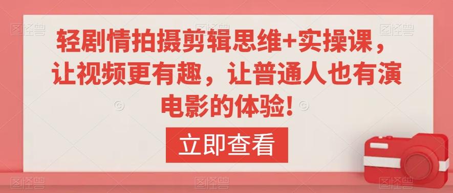 轻剧情拍摄剪辑思维+实操课，让视频更有趣，让普通人也有演电影的体验!-源码天堂