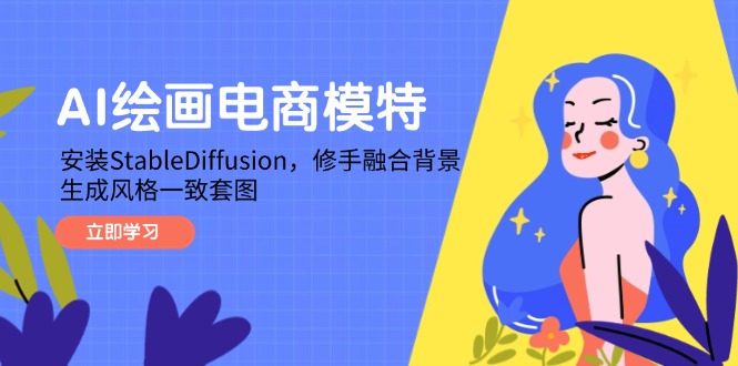 AI绘画电商模特，安装StableDiffusion，修手融合背景，生成风格一致套图-源码天堂