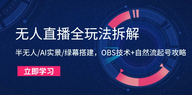 无人直播全玩法拆解：半无人/AI实景/绿幕搭建，OBS技术+自然流起号攻略-源码天堂