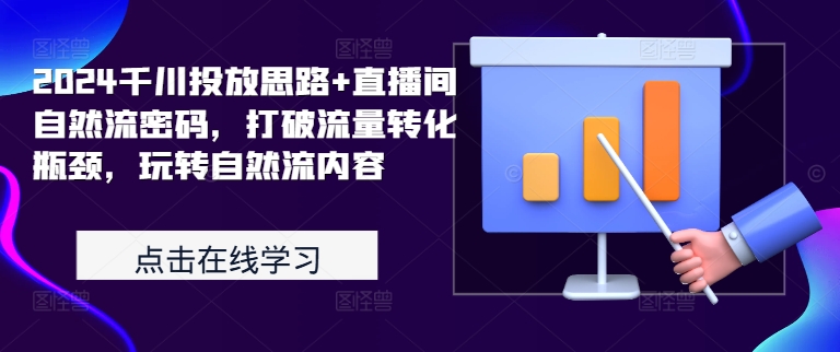 2024千川投放思路+直播间自然流密码，打破流量转化瓶颈，玩转自然流内容-源码天堂
