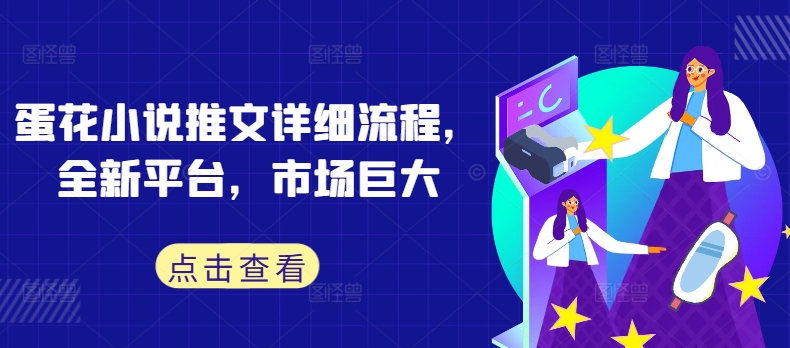 蛋花小说推文详细流程，全新平台，市场巨大-源码天堂