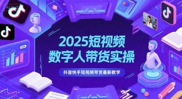 2025短视频数字人带货实操，抖音快手短视频带货最新教学-源码天堂