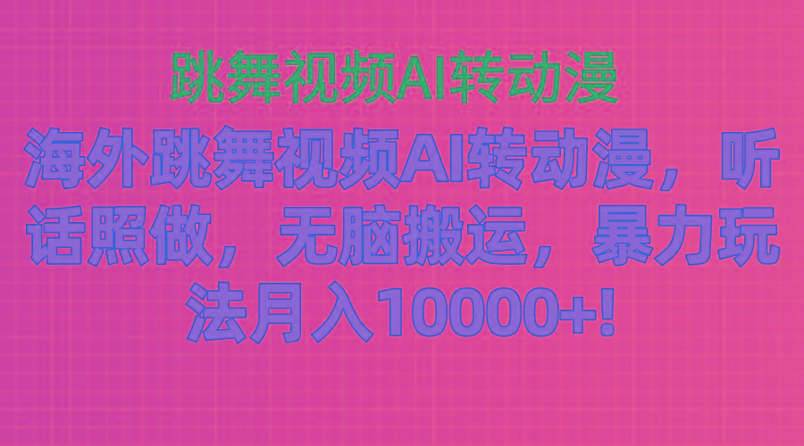 海外跳舞视频AI转动漫，听话照做，无脑搬运，暴力玩法 月入10000+-源码天堂