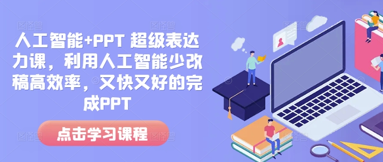 人工智能+PPT 超级表达力课，利用人工智能少改稿高效率，又快又好的完成PPT-源码天堂