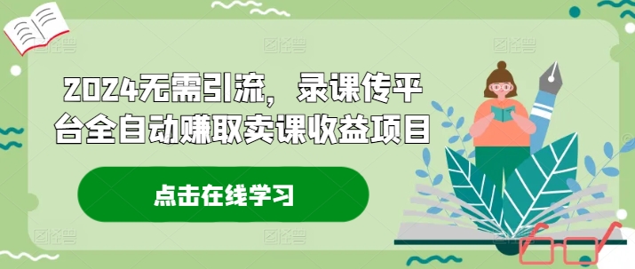 2024无需引流，录课传平台全自动赚取卖课收益项目-源码天堂