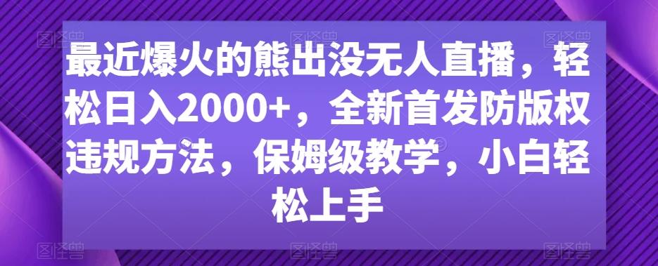 最近爆火的熊出没无人直播，轻松日入2000+，全新首发防版权违规方法【揭秘】-源码天堂