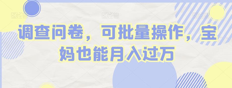 调查问卷，可批量操作，宝妈也能月入过万-源码天堂
