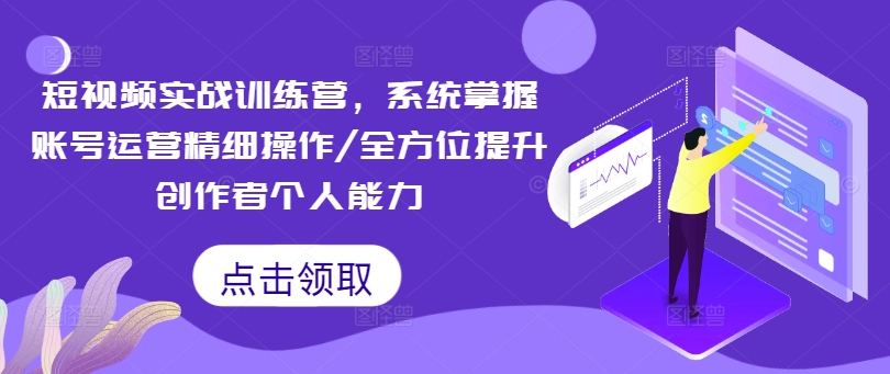 短视频实战训练营，系统掌握账号运营精细操作/全方位提升创作者个人能力-源码天堂
