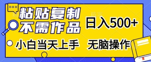粘贴复制，无需作品，日入500+，小白当天上手，无脑操作-源码天堂