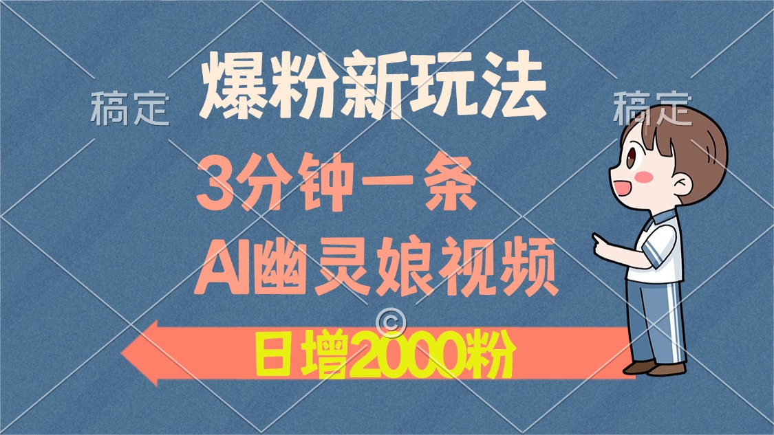 爆粉新玩法，3分钟一条AI幽灵娘视频，日涨2000粉丝，多种变现方式-源码天堂