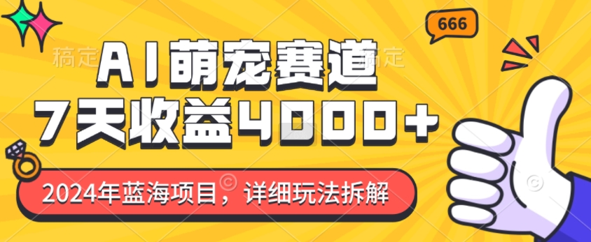 2024年蓝海项目，AI萌宠赛道，7天收益4k，详细玩法拆解-源码天堂