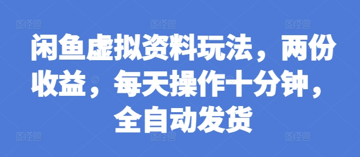 闲鱼虚拟资料玩法，两份收益，每天操作十分钟，全自动发货【揭秘】-源码天堂