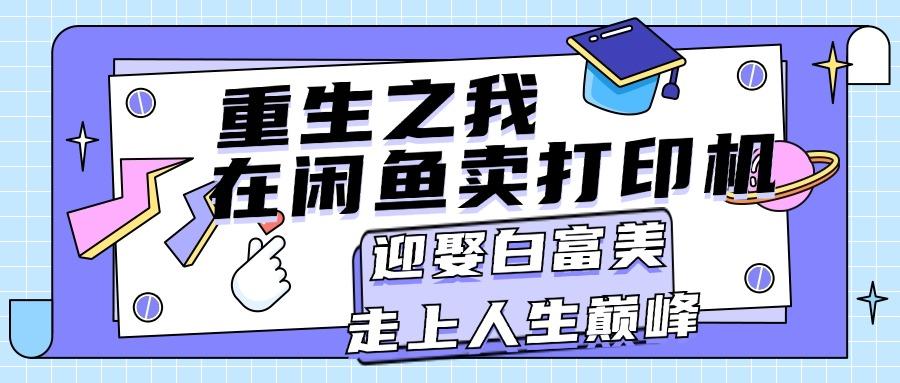 重生之我在闲鱼卖打印机，月入过万，迎娶白富美，走上人生巅峰-源码天堂