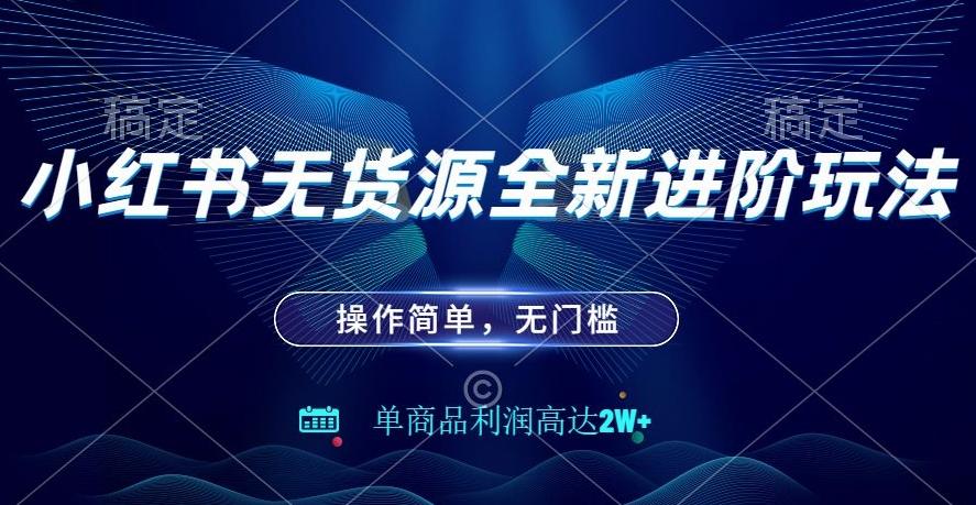 小红书无货源全新进阶玩法，操作简单，单商品利润高达2W+-源码天堂