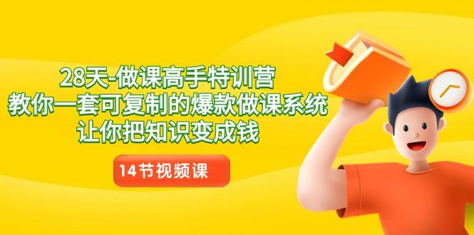 28天-做课高手特训营，教你一套可复制的爆款做课系统，让你把知识变成钱-源码天堂