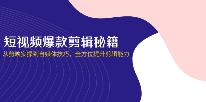 （14244期）短视频爆款剪辑秘籍，从剪映实操到自媒体技巧，全方位提升剪辑能力-源码天堂