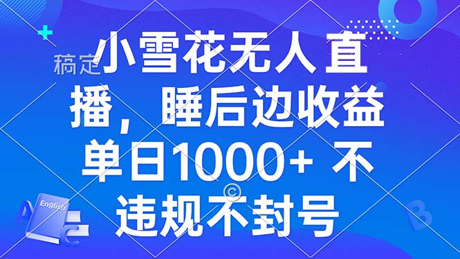 小雪花无人直播 睡后收益单日1000+ 零粉丝新号开播 不违规 看完就会-源码天堂