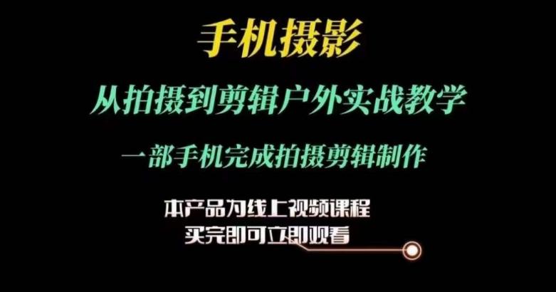 运镜剪辑实操课，手机摄影从拍摄到剪辑户外实战教学，一部手机完成拍摄剪辑制作-源码天堂