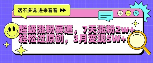 超级涨粉赛道，每天半小时，7天涨粉2W+，轻松过原创，三月变现5W+【揭秘】-源码天堂