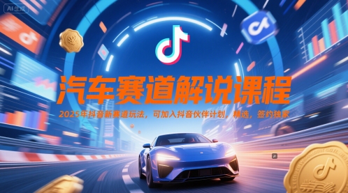 汽车赛道解说课程，2025年抖音新赛道玩法，可加入抖音伙伴计划，精选，签约独家-源码天堂