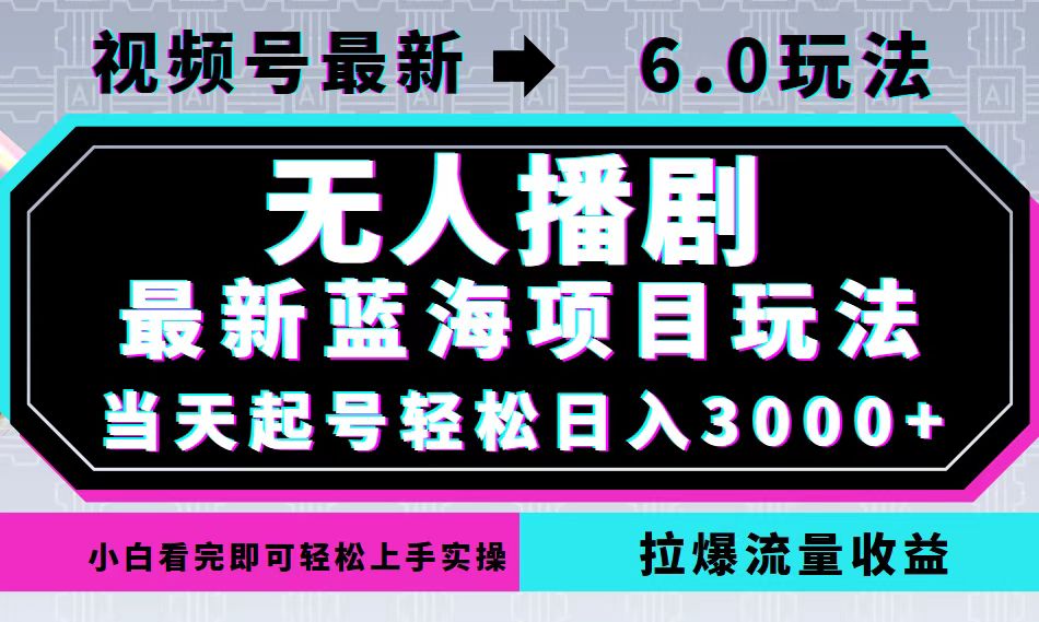 视频号最新6.0玩法，无人播剧，轻松日入3000+，最新蓝海项目，拉爆流量…-源码天堂