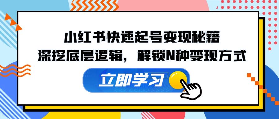 小红书快速起号变现秘籍：深挖底层逻辑，解锁N种变现方式-源码天堂