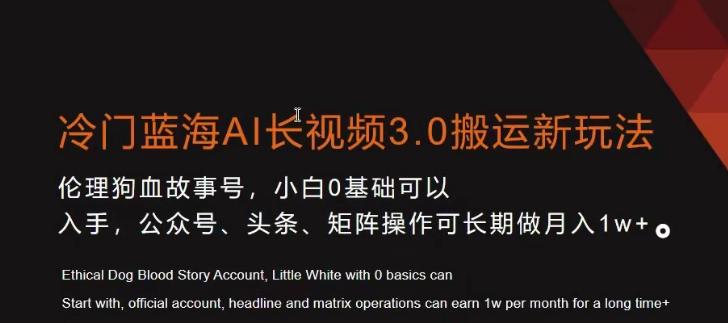 冷门蓝海AI长视频3.0搬运新玩法，小白0基础可以入手，公众号、头条、矩阵操作可长期做月入1w+【揭秘】-源码天堂
