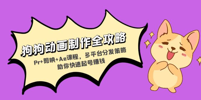 狗狗动画制作全攻略：Pr+剪映+Ae课程，多平台分发策略助你快速起号赚钱-源码天堂