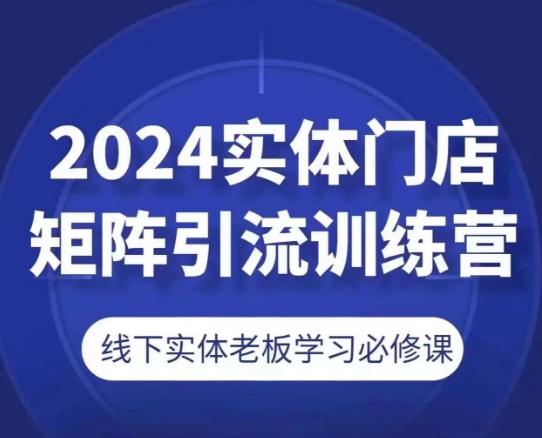 2024实体门店矩阵引流训练营，线下实体老板学习必修课-源码天堂