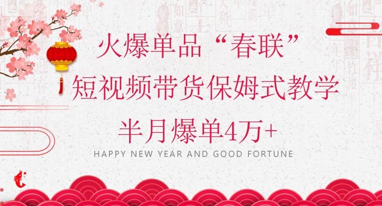 蓝海风口项目，火爆单品“春联”短视频带货保姆式教学，半月爆单4万+【揭秘】-源码天堂