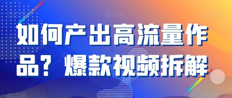 如何产出高流量作品？爆款视频拆解-源码天堂